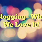 Blogging– Why We Love It!