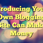 Producing Your Own Blogging Site Can Make Money